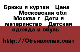 Брюки и куртки › Цена ­ 300 - Московская обл., Москва г. Дети и материнство » Детская одежда и обувь   